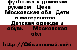 футболка с длинным рукавом › Цена ­ 300 - Московская обл. Дети и материнство » Детская одежда и обувь   . Московская обл.